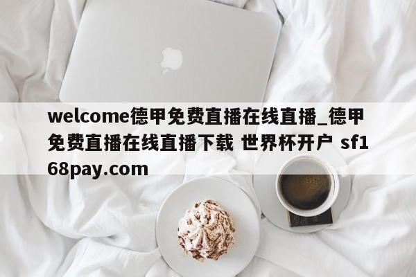 welcome德甲免费直播在线直播_德甲免费直播在线直播下载 世界杯开户 sf168pay.com