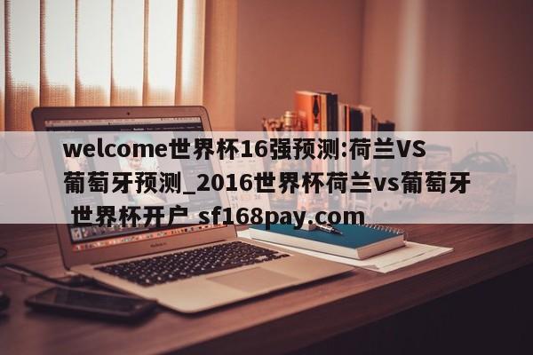 welcome世界杯16强预测:荷兰VS葡萄牙预测_2016世界杯荷兰vs葡萄牙 世界杯开户 sf168pay.com