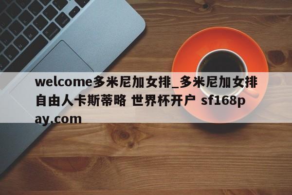 welcome多米尼加女排_多米尼加女排自由人卡斯蒂略 世界杯开户 sf168pay.com