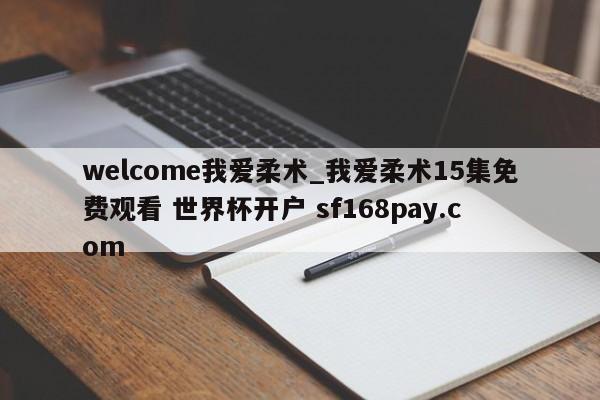 welcome我爱柔术_我爱柔术15集免费观看 世界杯开户 sf168pay.com