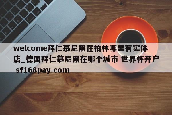 welcome拜仁慕尼黑在柏林哪里有实体店_德国拜仁慕尼黑在哪个城市 世界杯开户 sf168pay.com
