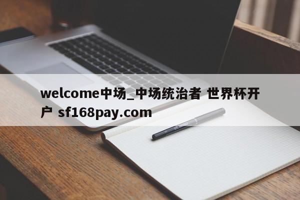 welcome中场_中场统治者 世界杯开户 sf168pay.com