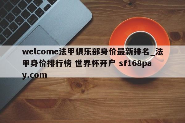 welcome法甲俱乐部身价最新排名_法甲身价排行榜 世界杯开户 sf168pay.com