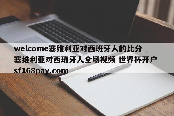welcome塞维利亚对西班牙人的比分_塞维利亚对西班牙人全场视频 世界杯开户 sf168pay.com