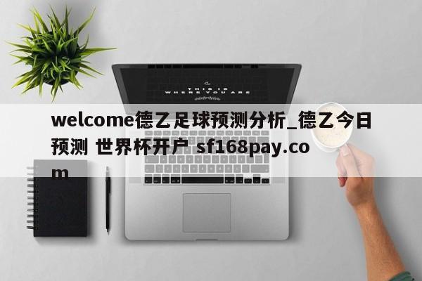 welcome德乙足球预测分析_德乙今日预测 世界杯开户 sf168pay.com