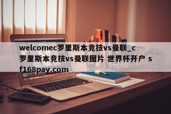 welcomec罗里斯本竞技vs曼联_c罗里斯本竞技vs曼联图片 世界杯开户 sf168pay.com