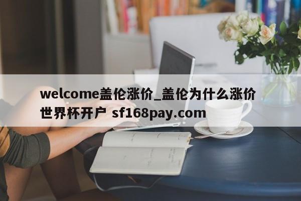 welcome盖伦涨价_盖伦为什么涨价 世界杯开户 sf168pay.com
