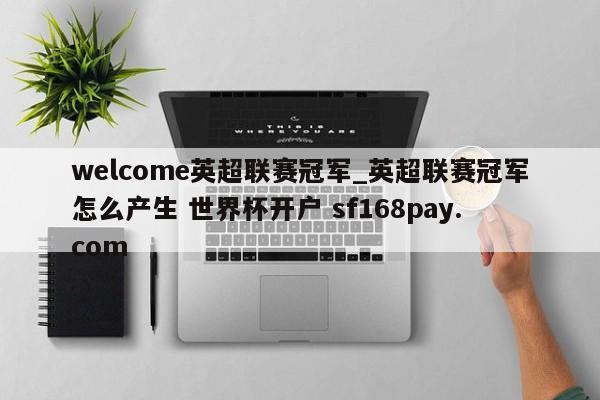 welcome英超联赛冠军_英超联赛冠军怎么产生 世界杯开户 sf168pay.com