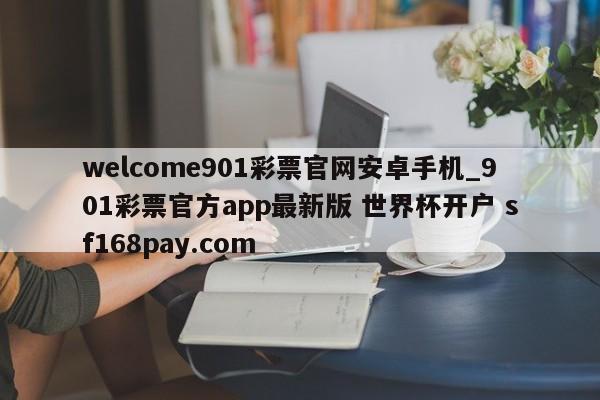 welcome901彩票官网安卓手机_901彩票官方app最新版 世界杯开户 sf168pay.com