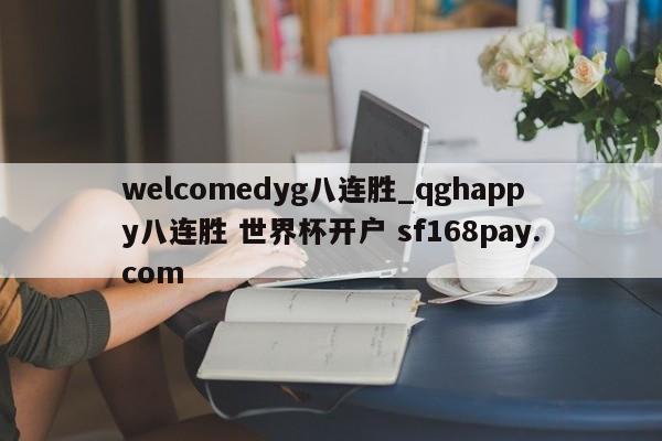 welcomedyg八连胜_qghappy八连胜 世界杯开户 sf168pay.com