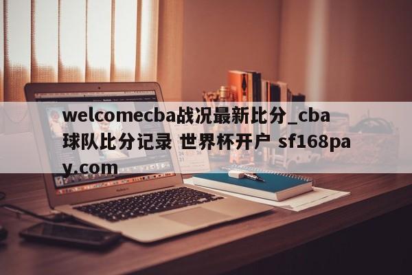 welcomecba战况最新比分_cba球队比分记录 世界杯开户 sf168pay.com