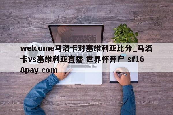 welcome马洛卡对塞维利亚比分_马洛卡vs塞维利亚直播 世界杯开户 sf168pay.com
