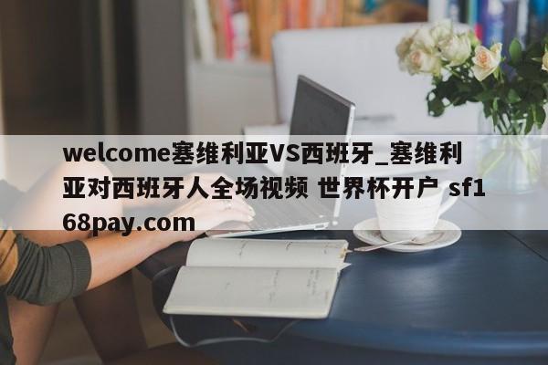 welcome塞维利亚VS西班牙_塞维利亚对西班牙人全场视频 世界杯开户 sf168pay.com