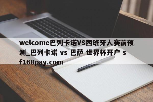 welcome巴列卡诺VS西班牙人赛前预测_巴列卡诺 vs 巴萨 世界杯开户 sf168pay.com