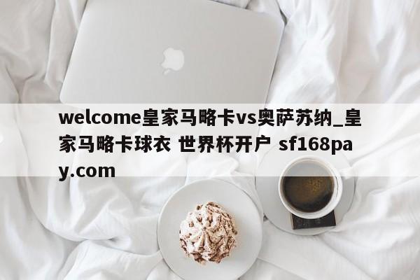 welcome皇家马略卡vs奥萨苏纳_皇家马略卡球衣 世界杯开户 sf168pay.com